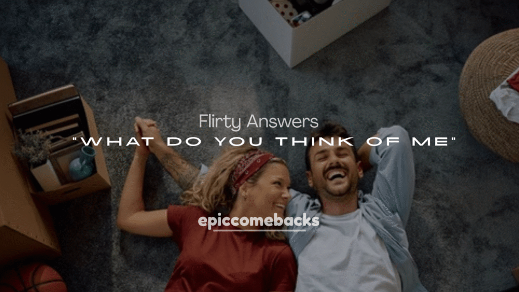 Flirty Answers to “What Do You Think of Me”