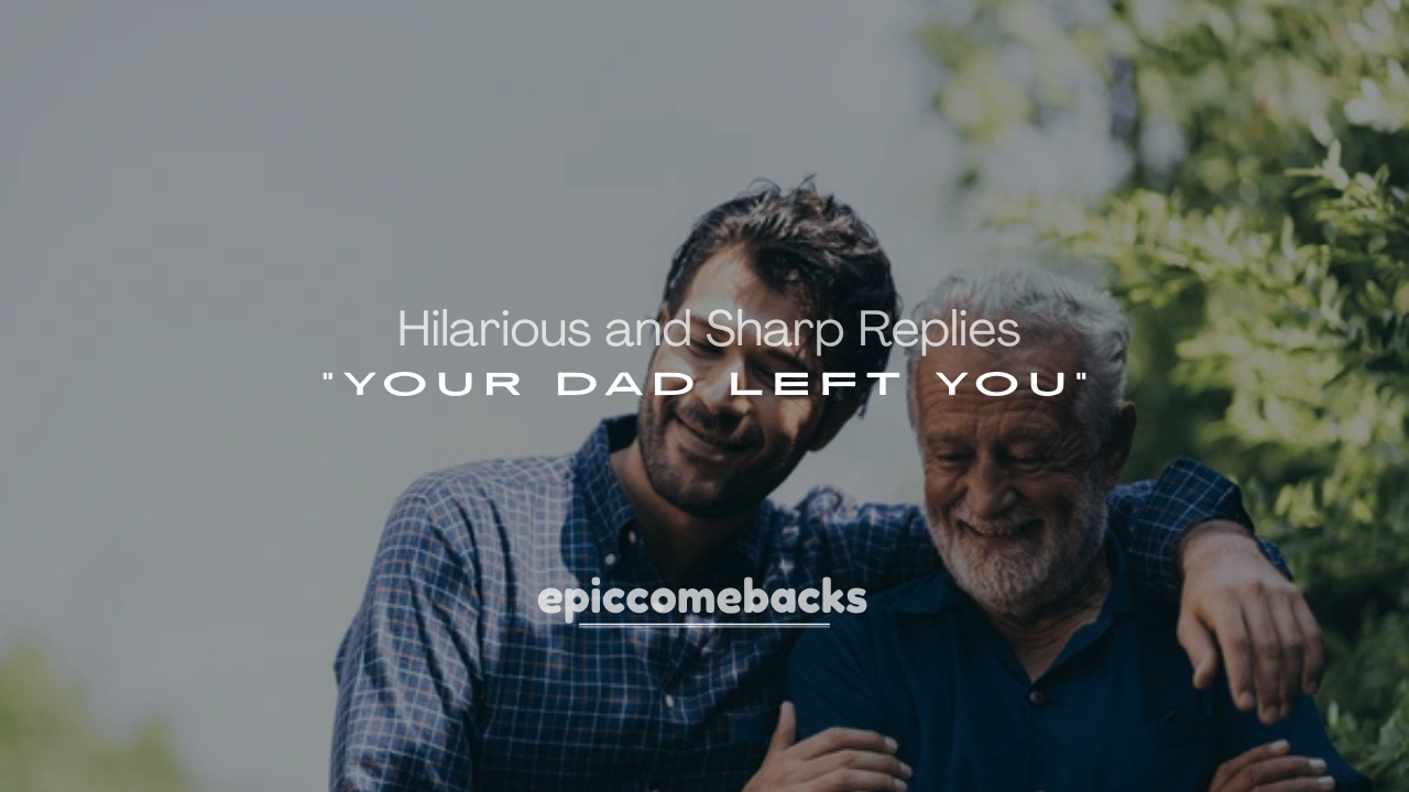 250+ Hilarious and Sharp Replies to “Your Dad Left You” That Flip the Script