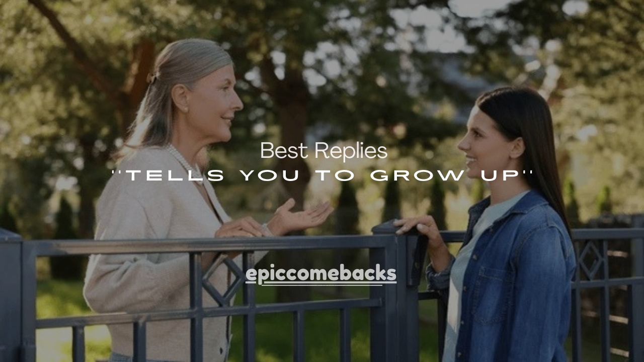 100+ Best Replies When Someone Tells You to Grow Up