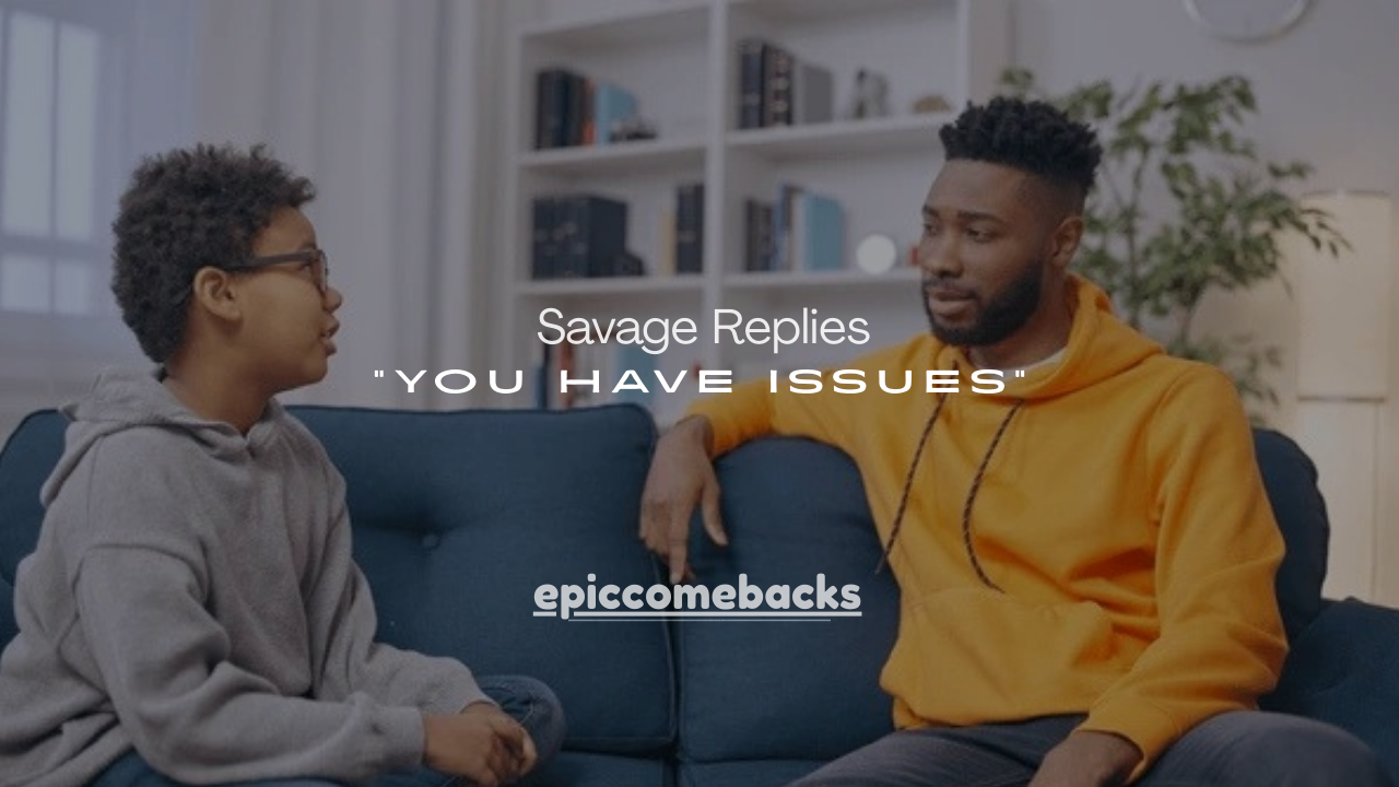 110+ Witty, Mature & Savage Replies to “You Have Issues”