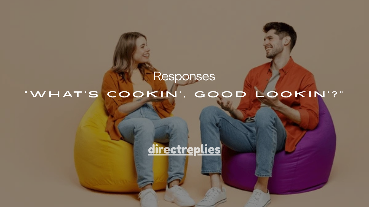 151+Best Responses to “What’s Cookin’, Good Lookin’?”