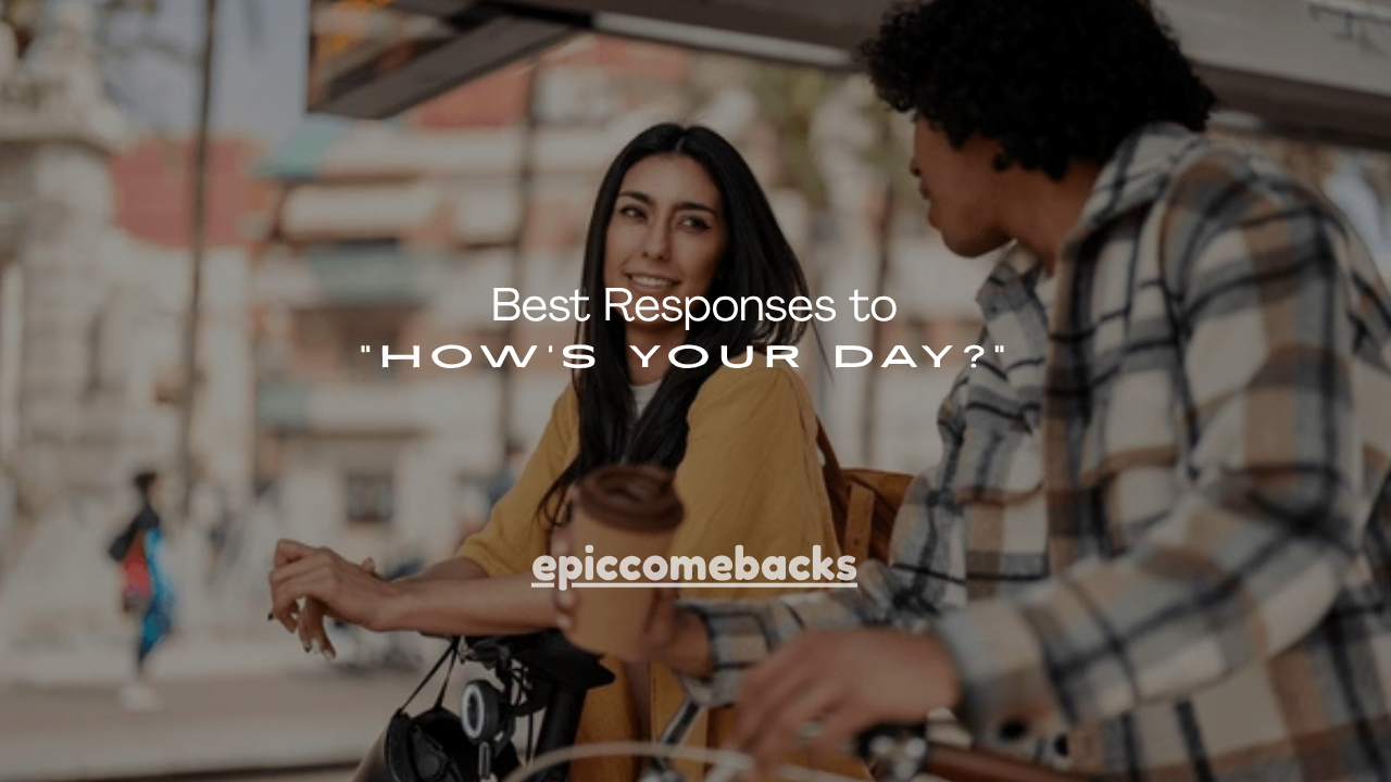 150+ Best Responses to “How’s Your Day?”