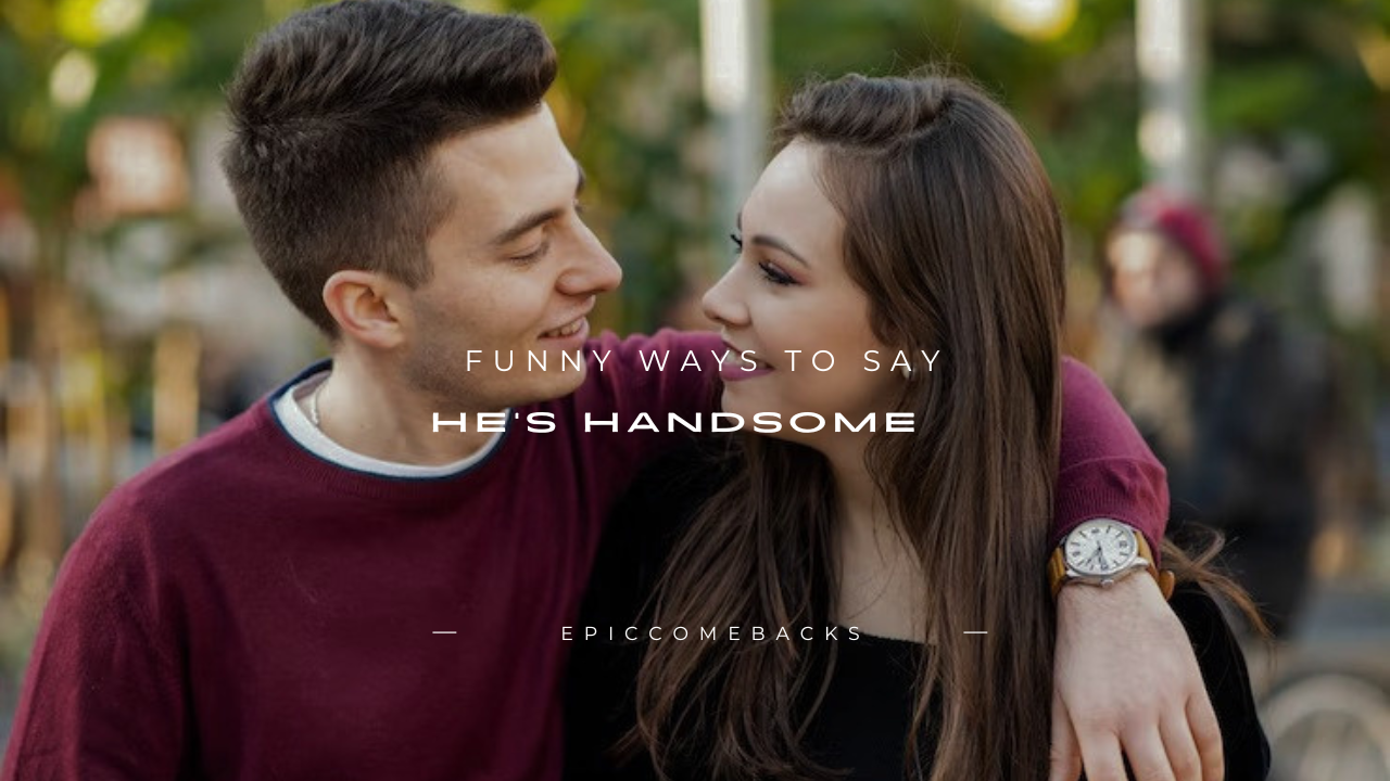 100+ Funny Ways to Say He's Handsome