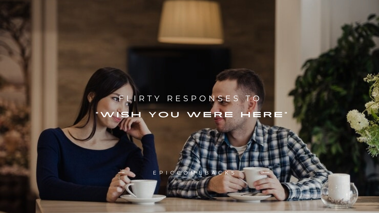 110+ Flirty Responses to "Wish You Were Here"