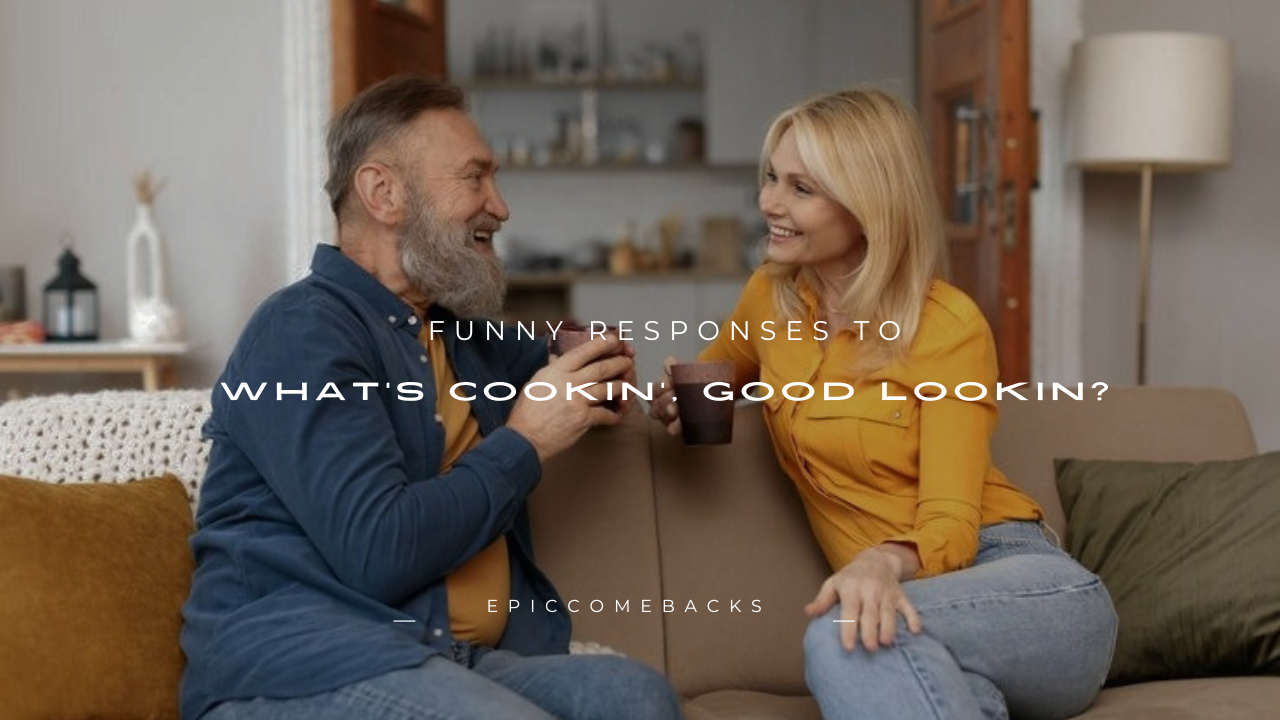 160+ Funny Responses to "What's Cookin', Good Lookin?"