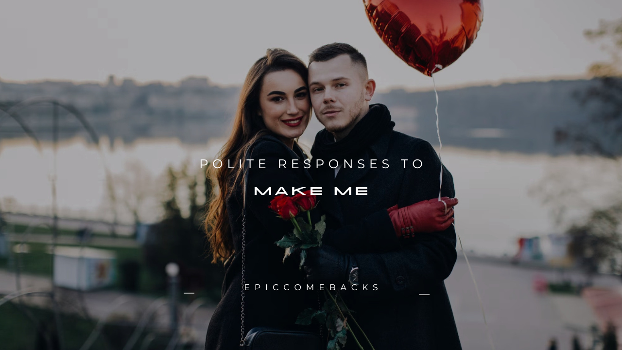 160 + Polite Responses to "Make Me"