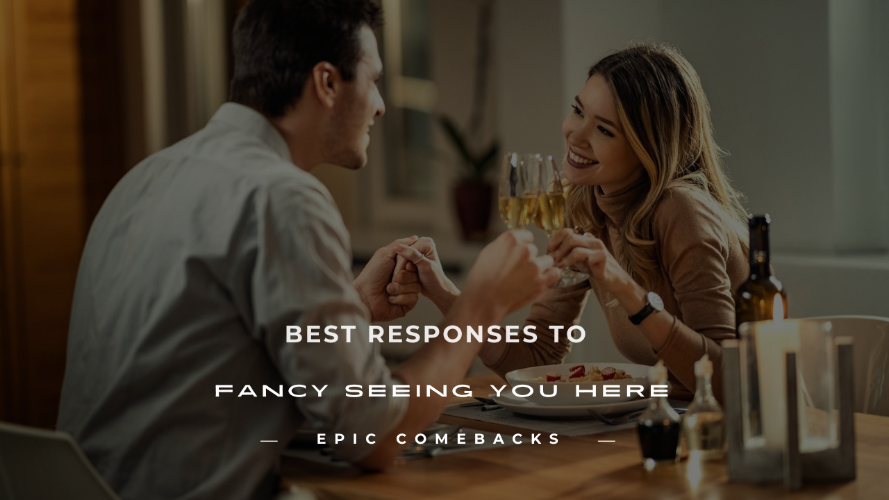fancy seeing you here response