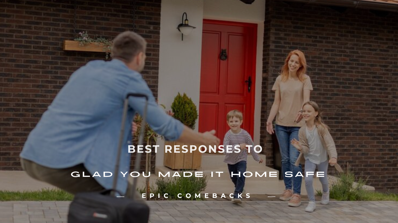 glad you made it home safe response
